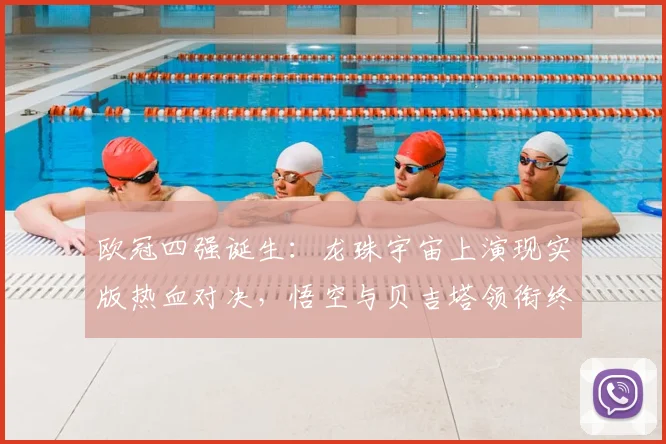欧冠四强诞生：龙珠宇宙上演现实版热血对决，悟空与贝吉塔领衔终极之战